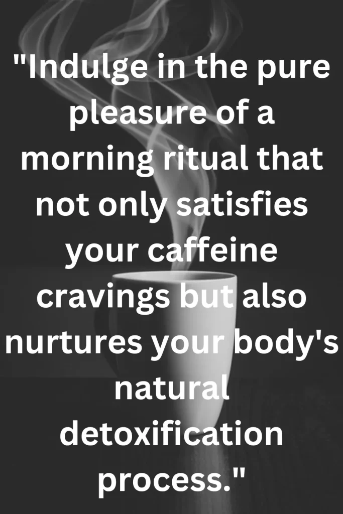 Indulge in the pure pleasure of a morning ritual that not only satisfies your caffeine cravings but also nurtures your body's natural detoxification process.