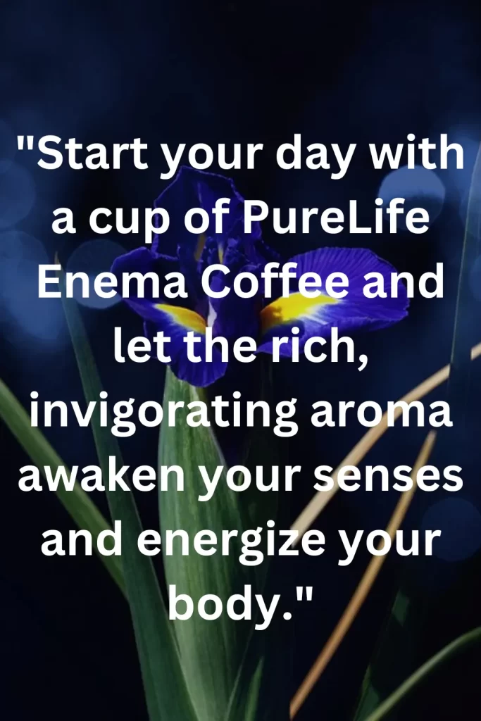 Start your day with a cup of PureLife Enema Coffee and let the rich, invigorating aroma awaken your senses and energize your body.