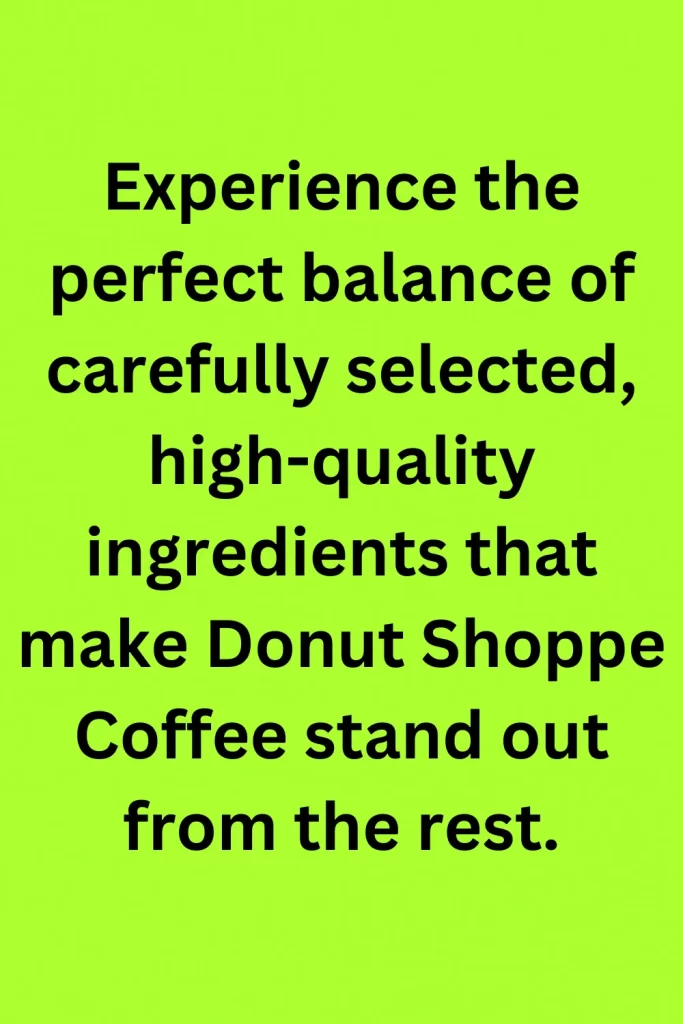Experience the perfect balance of carefully selected, high-quality ingredients that make Donut Shoppe Coffee stand out from the rest.