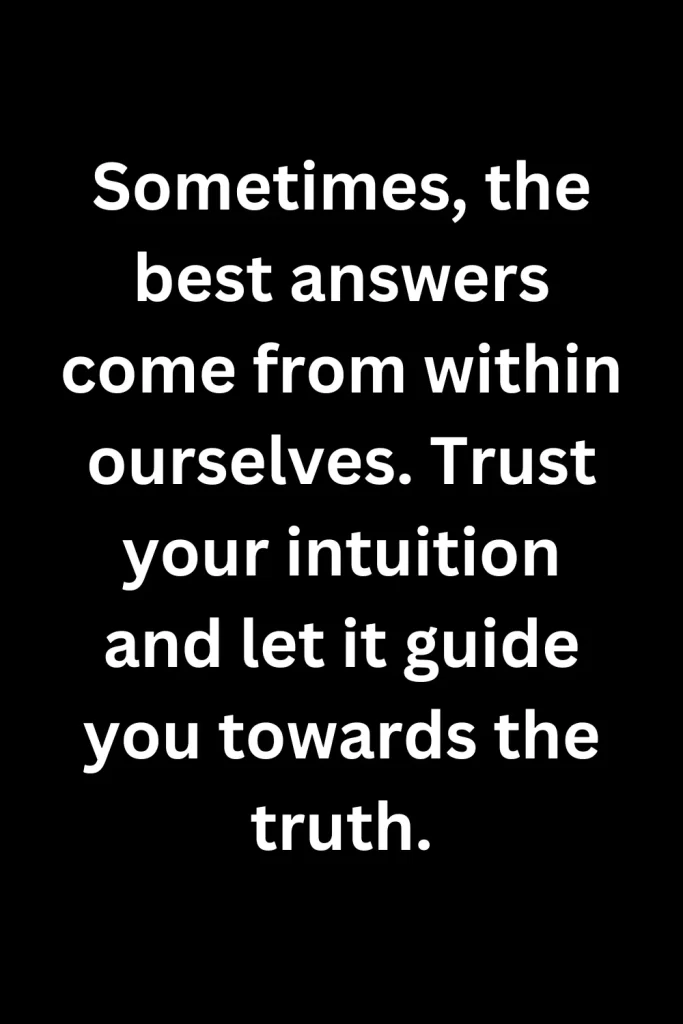 Sometimes, the best answers come from within ourselves. Trust your intuition and let it guide you towards the truth.