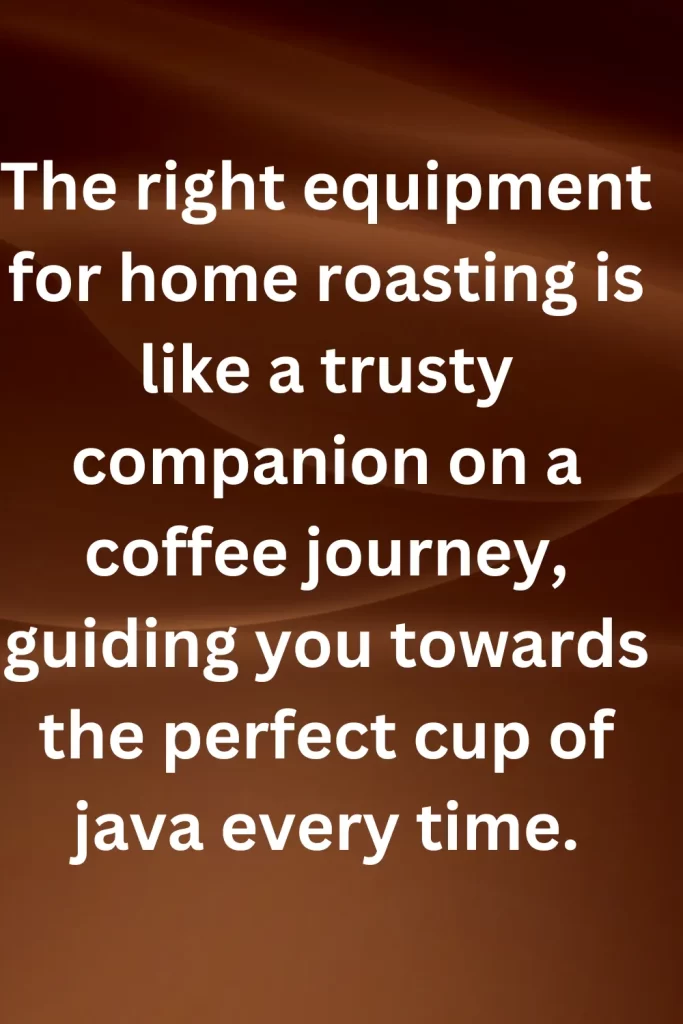 The right equipment for home roasting is like a trusty companion on a coffee journey, guiding you towards the perfect cup of java every time.