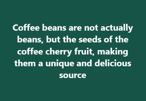 Coffee beans are not actually beans, but the seeds of the coffee cherry fruit, making them a unique and delicious source