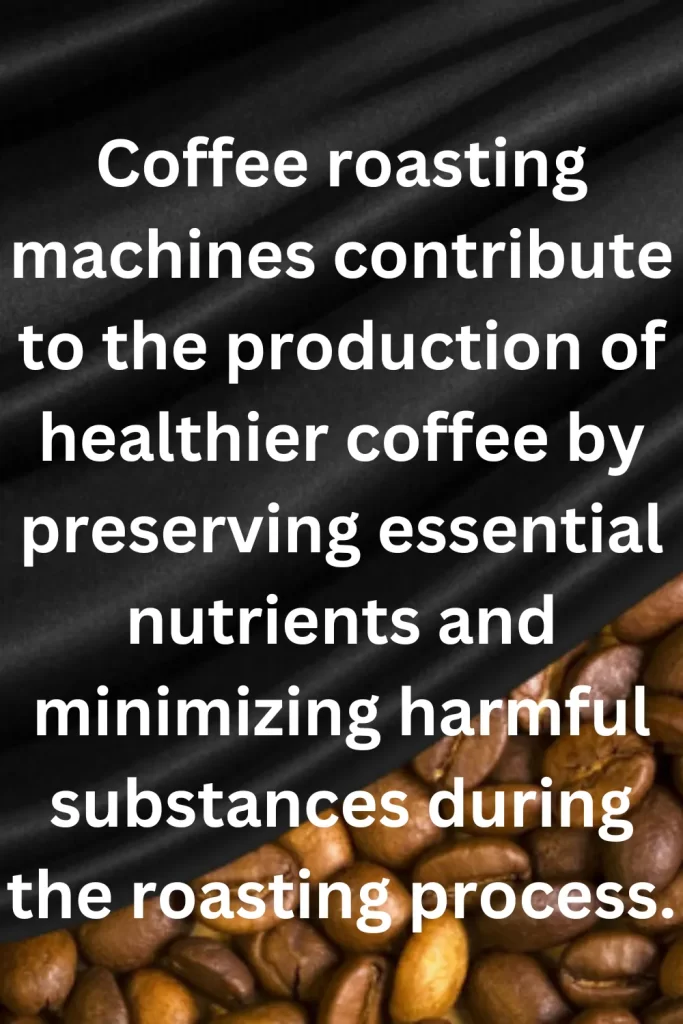 Coffee roasting machines contribute to the production of healthier coffee by preserving essential nutrients and minimizing harmful substances during the roasting process.