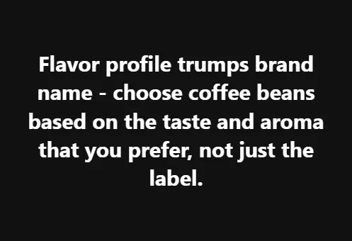 Flavor profile trumps brand name - choose coffee beans based on the taste and aroma that you prefer, not just the label.