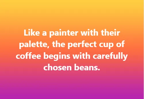 Like a painter with their palette, the perfect cup of coffee begins with carefully chosen beans.