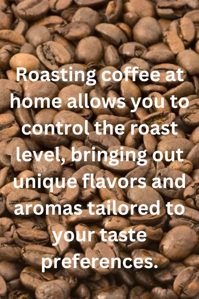 Roasting coffee at home allows you to control the roast level, bringing out unique flavors and aromas tailored to your taste preferences.