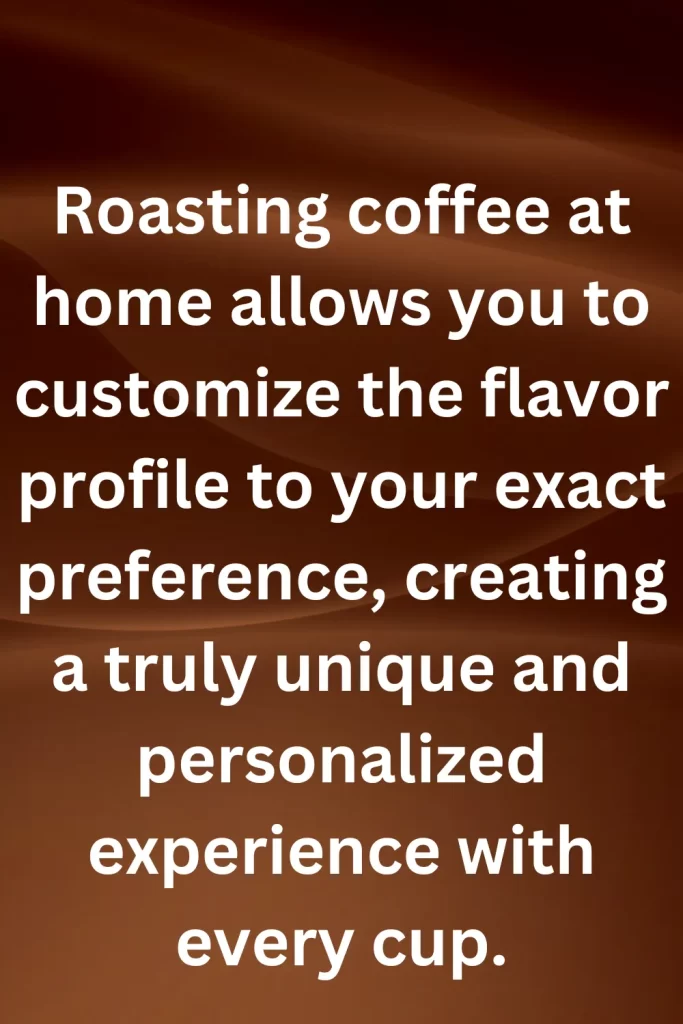 Roasting coffee at home allows you to customize the flavor profile to your exact preference, creating a truly unique and personalized experience with every cup.