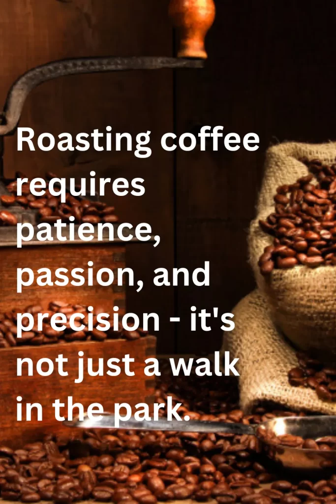 Roasting coffee requires patience, passion, and precision - it's not just a walk in the park.