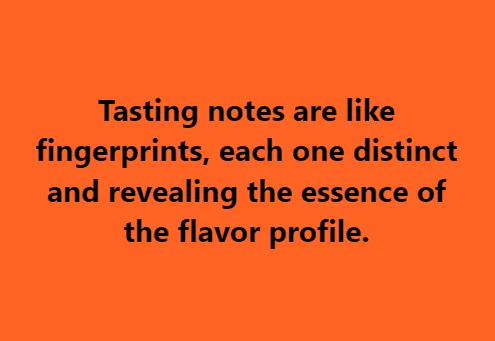 Tasting notes are like fingerprints, each one distinct and revealing the essence of the flavor profile.