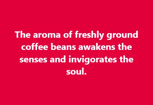 The aroma of freshly ground coffee beans awakens the senses and invigorates the soul.