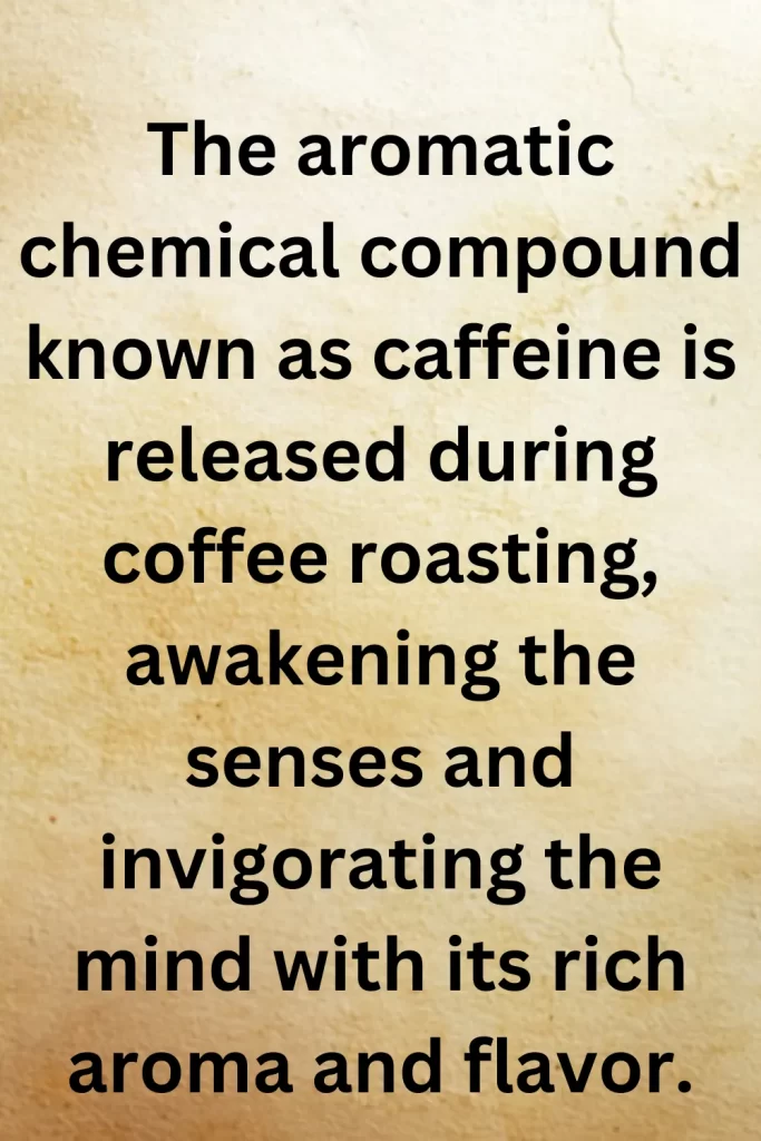 The aromatic chemical compound known as caffeine is released during coffee roasting, awakening the senses and invigorating the mind with its rich aroma and flavor.