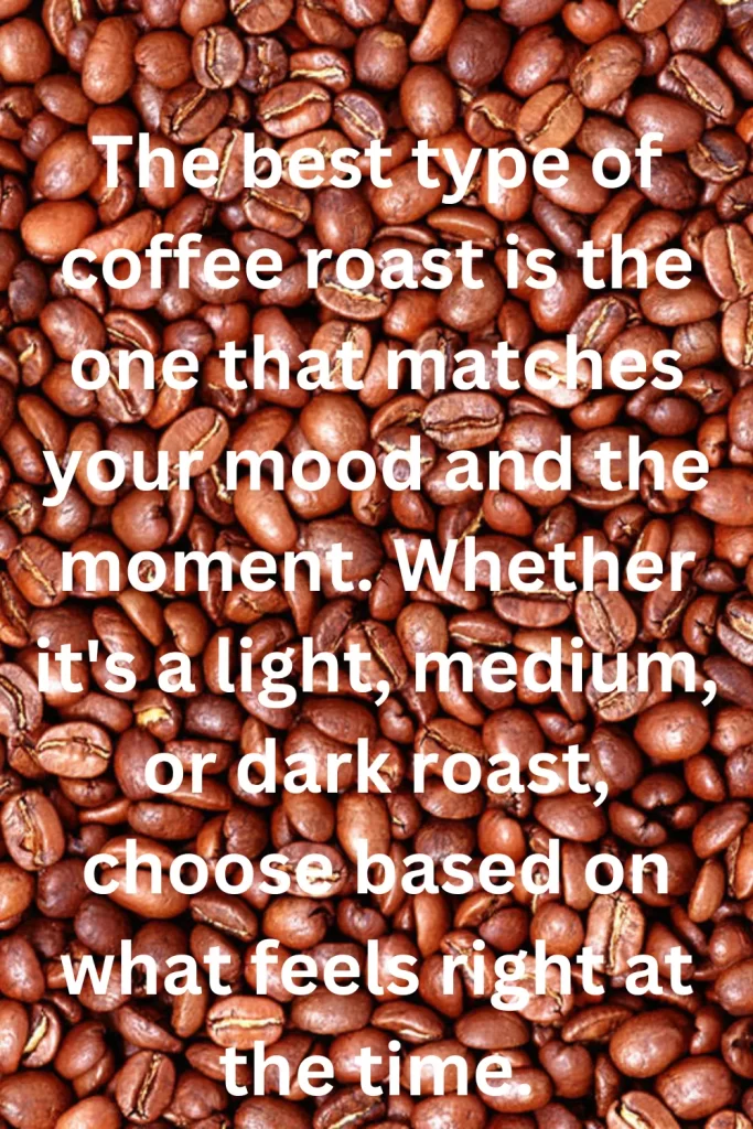 The best type of coffee roast is the one that matches your mood and the moment. Whether it's a light, medium, or dark roast, choose based on what feels right at the time.