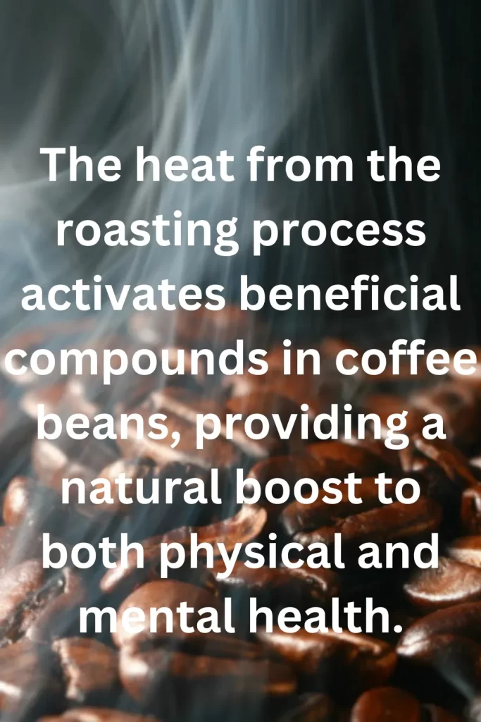 The heat from the roasting process activates beneficial compounds in coffee beans, providing a natural boost to both physical and mental health.