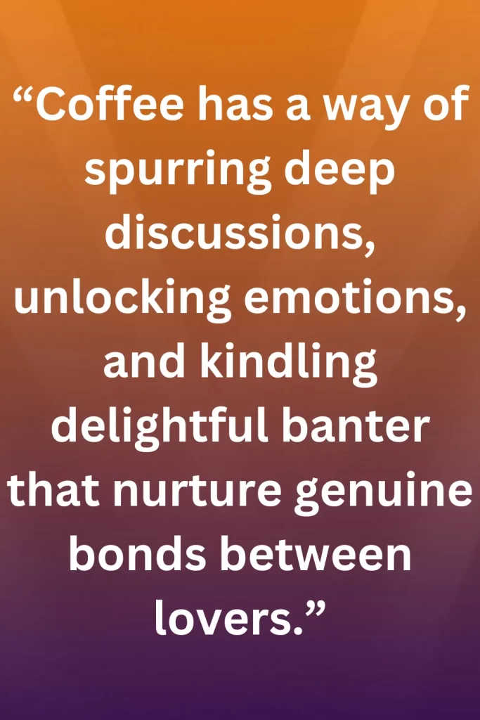 Coffee has a way of spurring deep discussions, unlocking emotions, and kindling delightful banter that nurture genuine bonds between lovers.