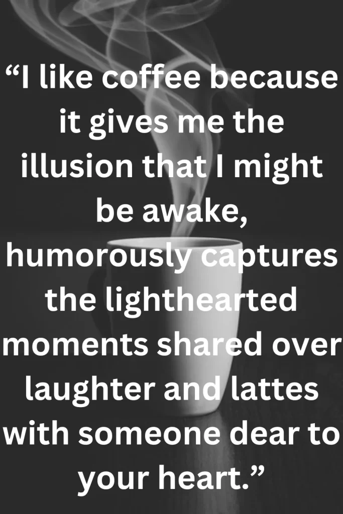 I like coffee because it gives me the illusion that I might be awake, humorously captures the lighthearted moments shared over laughter and lattes with someone dear to your heart.