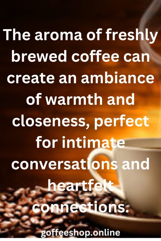 The aroma of freshly brewed coffee can create an ambiance of warmth and closeness, perfect for intimate conversations and heartfelt connections.