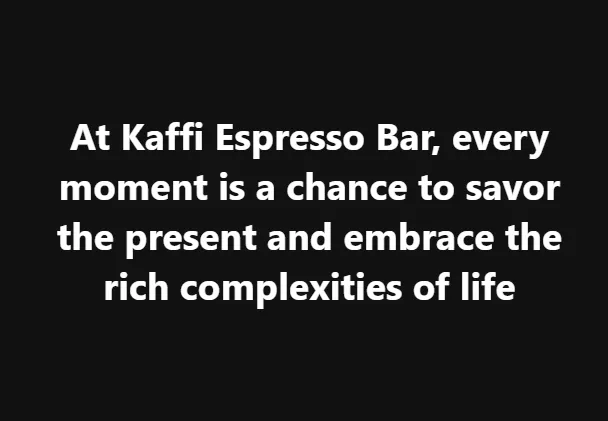 At Kaffi Espresso Bar, every moment is a chance to savor the present and embrace the rich complexities of life over a steaming cup of coffee.
