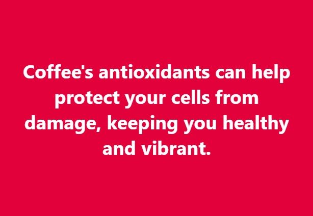 Coffee's antioxidants can help protect your cells from damage, keeping you healthy and vibrant.